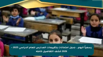 رسمياً اليوم.. جدول امتحانات وتقييمات المدارس للعام الدراسي 2025 – 2026 كشف التفاصيل كاملة